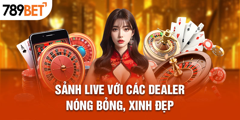 Sảnh live với các dealer nóng bỏng, xinh đẹp