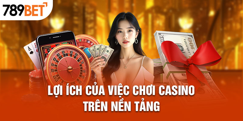 Lợi ích của việc chơi casino trên nền tảng