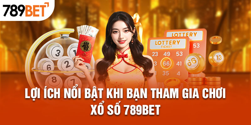 Lợi ích nổi bật khi bạn tham gia chơi xổ số 789BET 