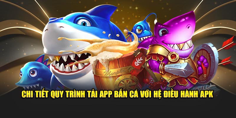 chi-tiet-quy-trinh-tai-app-ban-ca-voi-he-dieu-hanh-apk