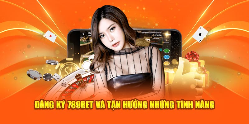 Đăng ký 789bet và tận hưởng những tính năng