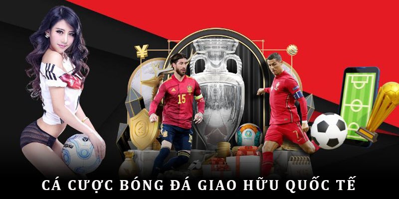 Cá cược bóng đá giao hữu quốc tế cực kỳ sôi động