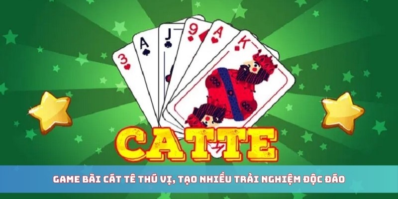 Game bài Cát Tê thú vị, tạo nhiều trải nghiệm độc đáo