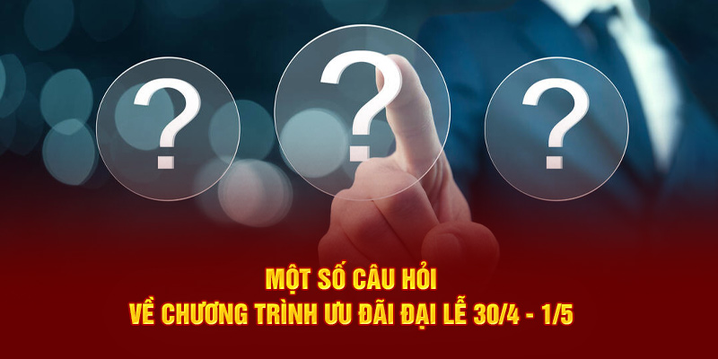 Một số câu hỏi về chương trình ưu đãi đại lễ 30/4 - 1/5 